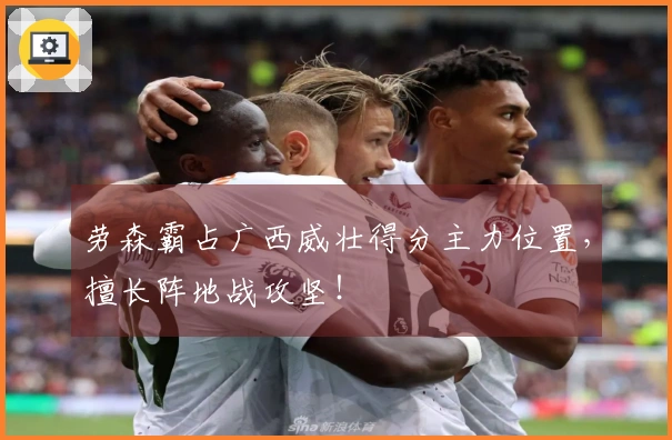 劳森霸占广西威壮得分主力位置，擅长阵地战攻坚！