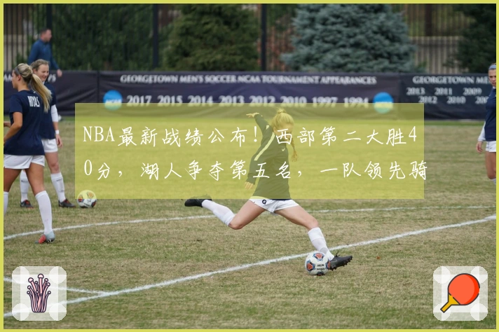 NBA最新战绩公布！西部第二大胜40分，湖人争夺第五名，一队领先骑士。