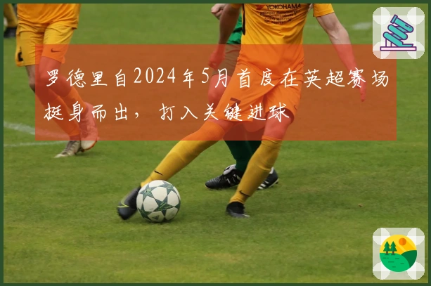 罗德里自2024年5月首度在英超赛场挺身而出，打入关键进球