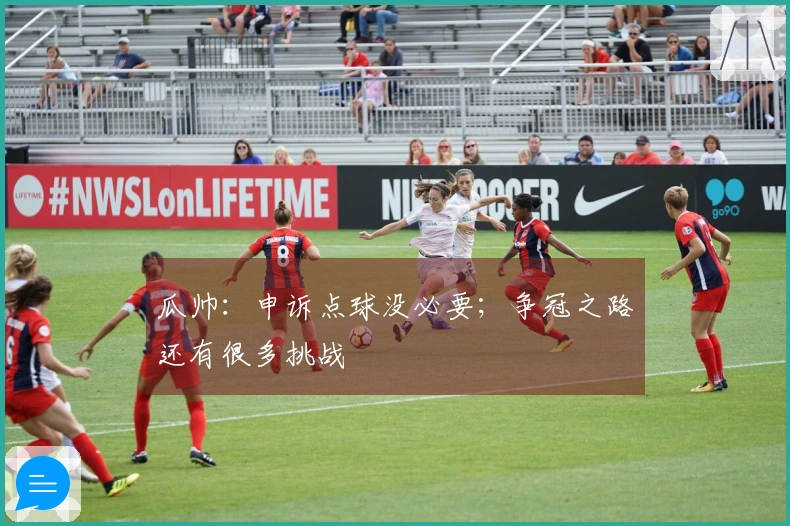 瓜帅：申诉点球没必要；争冠之路还有很多挑战