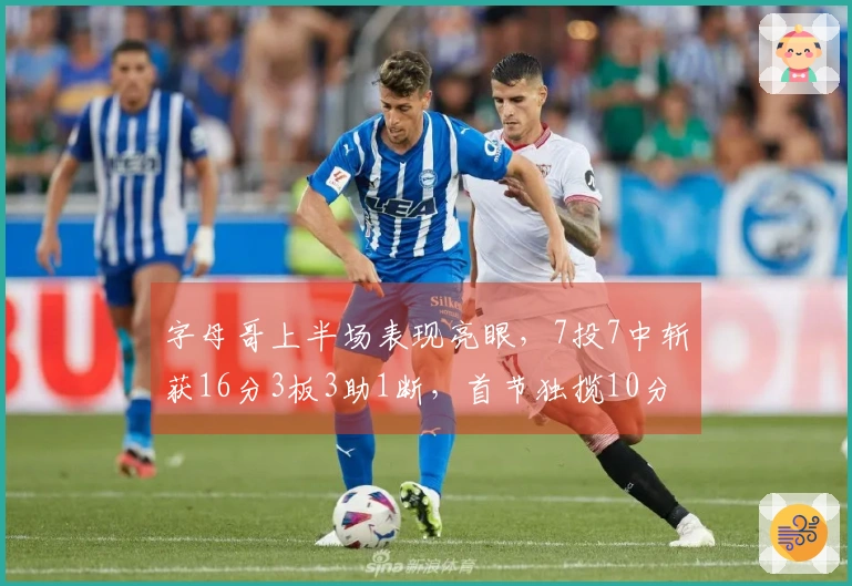 字母哥上半场表现亮眼，7投7中斩获16分3板3助1断，首节独揽10分