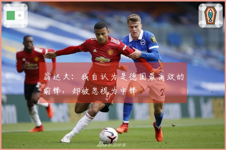 翁达夫：我自认为是德国最高效的前锋，却被忽视为中锋