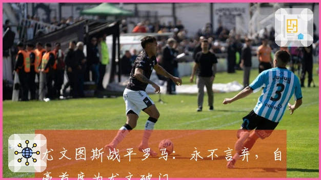 尤文图斯战平罗马：永不言弃，自豪首度为尤文破门