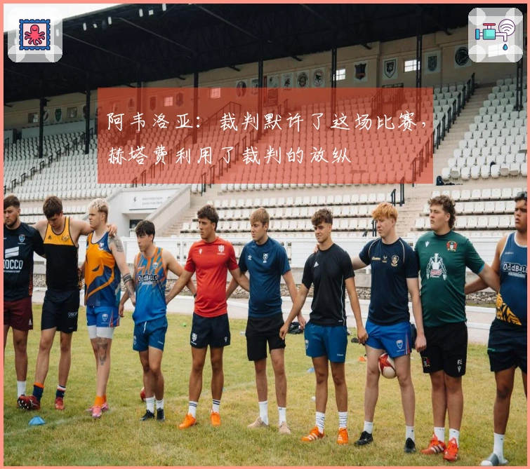 阿韦洛亚：裁判默许了这场比赛，赫塔费利用了裁判的放纵