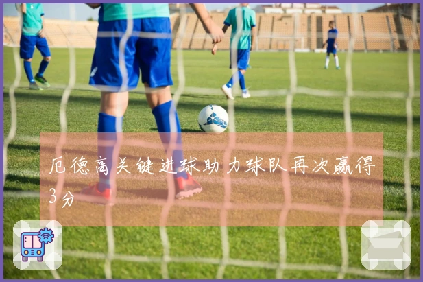 厄德高关键进球助力球队再次赢得3分
