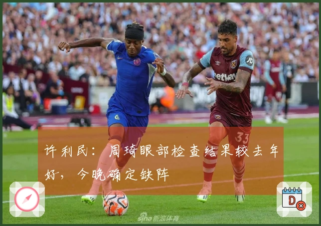 许利民：周琦眼部检查结果较去年好，今晚确定缺阵