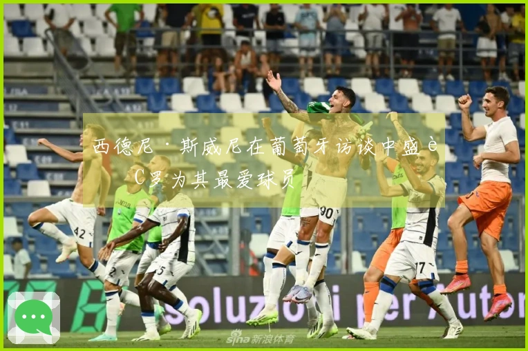 西德尼·斯威尼在葡萄牙访谈中盛赞C罗为其最爱球员