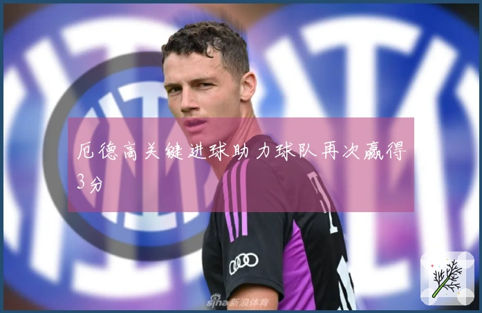 厄德高关键进球助力球队再次赢得3分