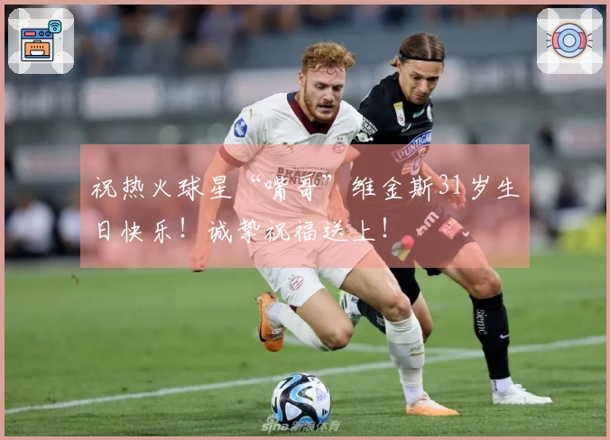 祝热火球星“嘴哥”维金斯31岁生日快乐！诚挚祝福送上！